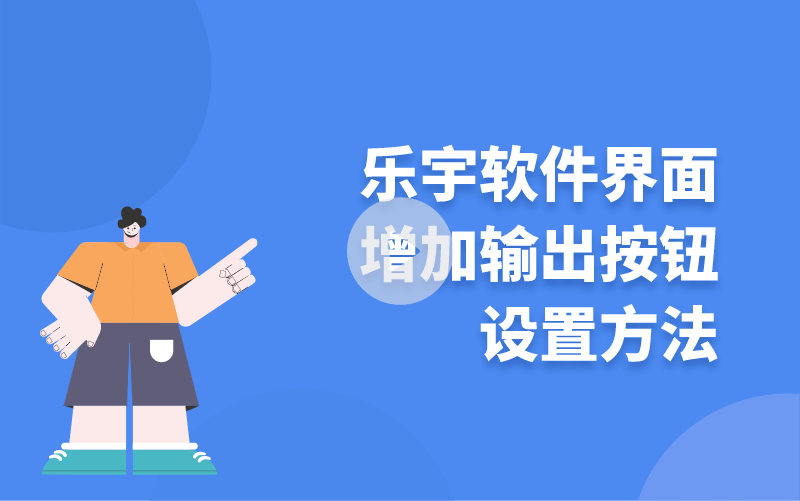 樂宇軟件界面增加輸出按鈕設(shè)置方法